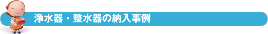 浄水器・整水器（新設・入替）の納入事例